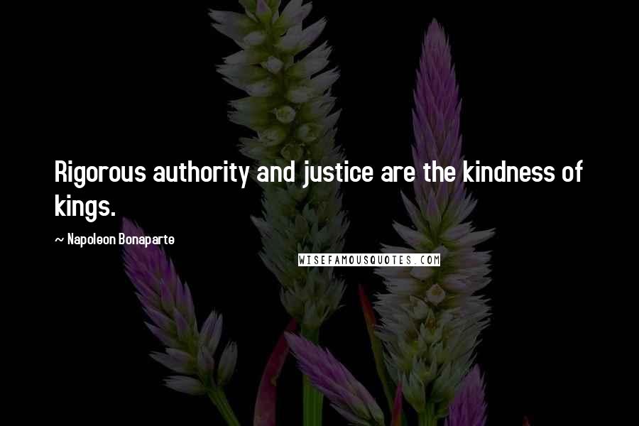 Napoleon Bonaparte Quotes: Rigorous authority and justice are the kindness of kings.