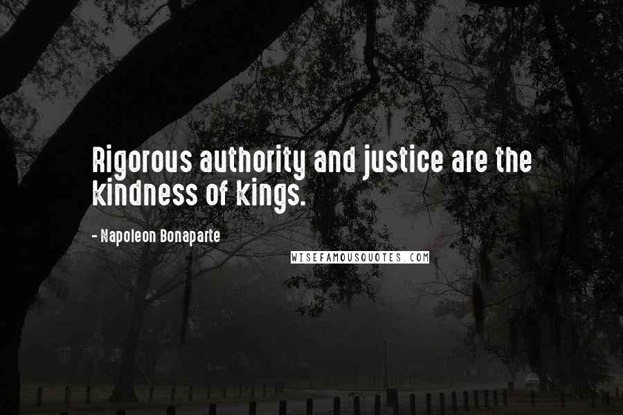 Napoleon Bonaparte Quotes: Rigorous authority and justice are the kindness of kings.