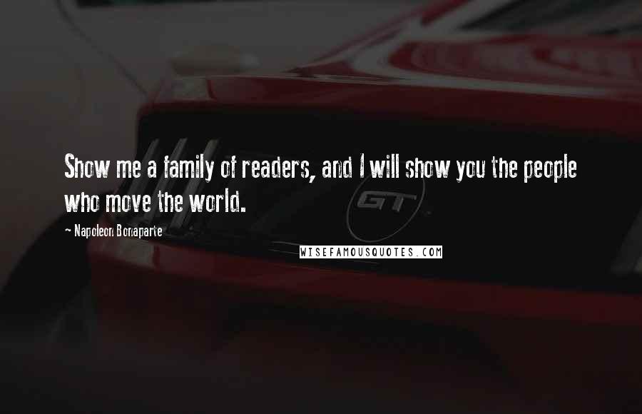 Napoleon Bonaparte Quotes: Show me a family of readers, and I will show you the people who move the world.