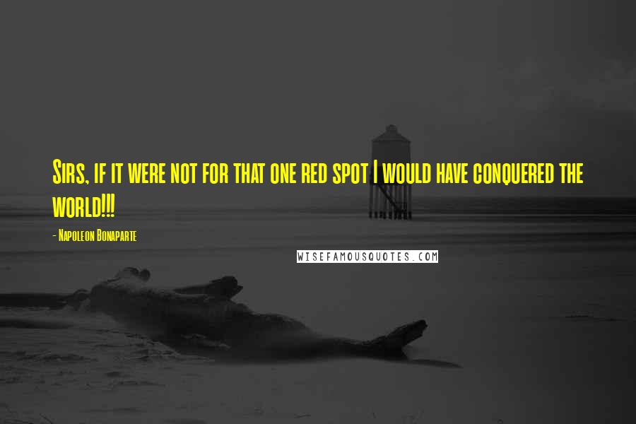 Napoleon Bonaparte Quotes: Sirs, if it were not for that one red spot I would have conquered the world!!!