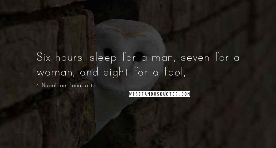 Napoleon Bonaparte Quotes: Six hours' sleep for a man, seven for a woman, and eight for a fool,