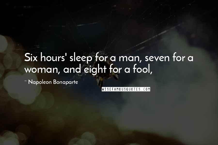 Napoleon Bonaparte Quotes: Six hours' sleep for a man, seven for a woman, and eight for a fool,