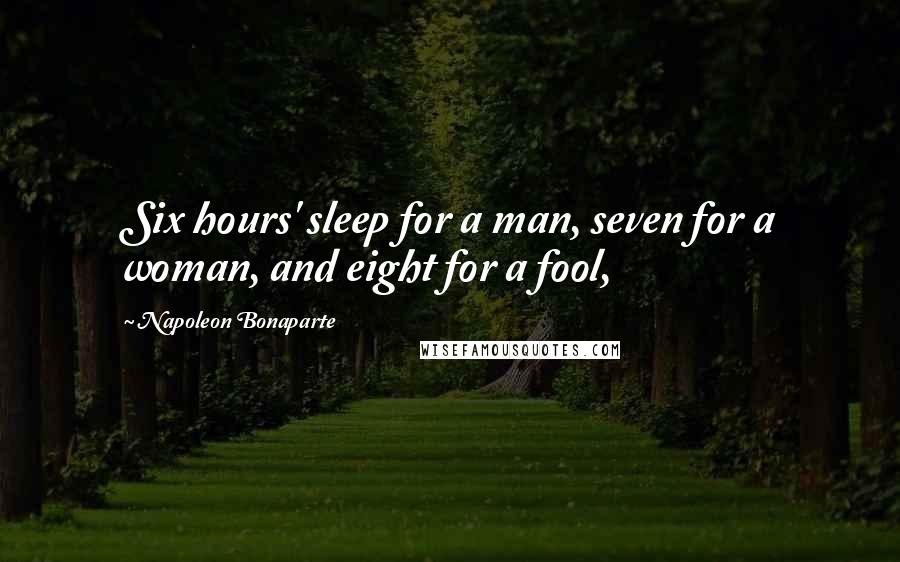 Napoleon Bonaparte Quotes: Six hours' sleep for a man, seven for a woman, and eight for a fool,