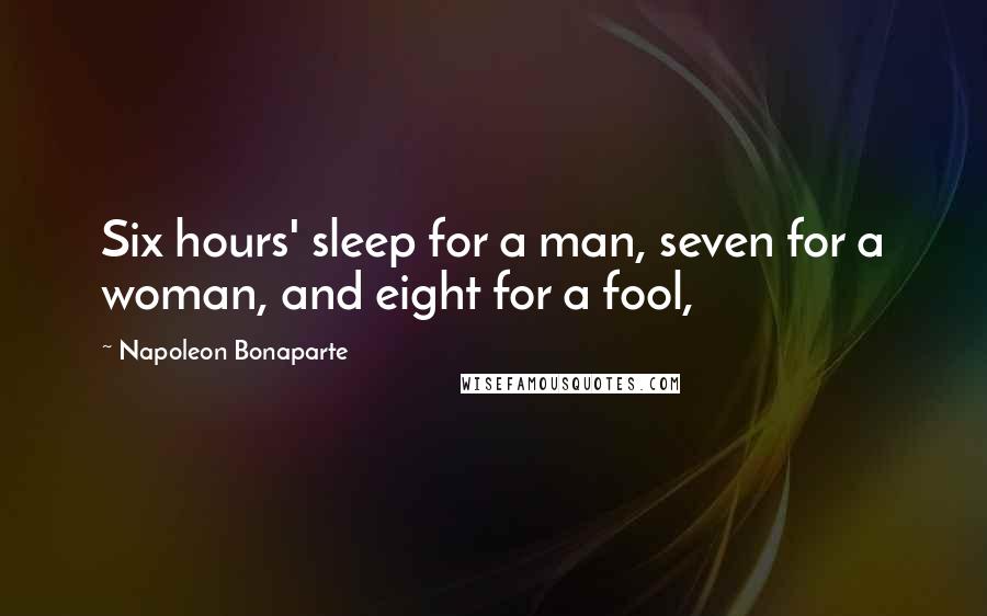Napoleon Bonaparte Quotes: Six hours' sleep for a man, seven for a woman, and eight for a fool,