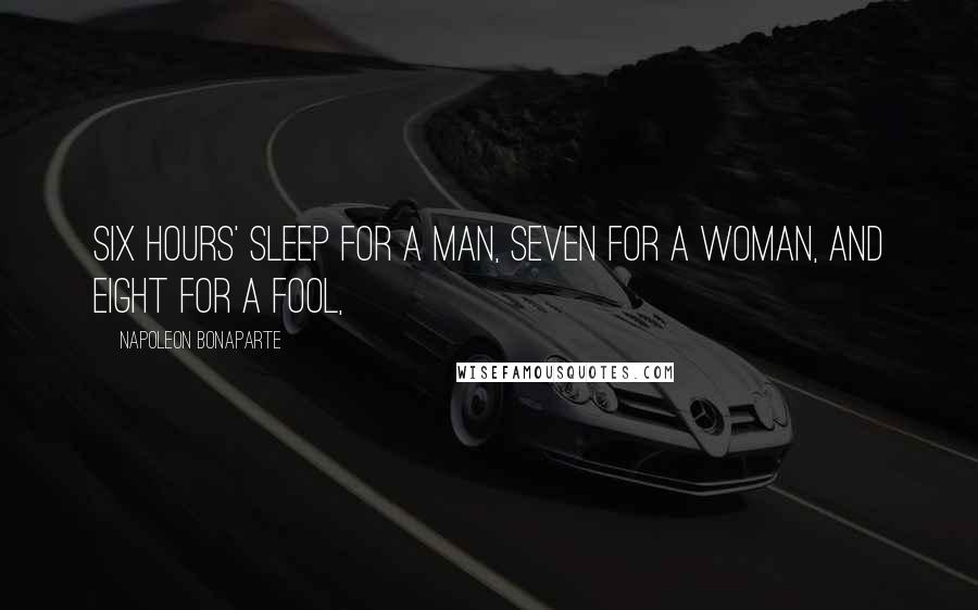 Napoleon Bonaparte Quotes: Six hours' sleep for a man, seven for a woman, and eight for a fool,