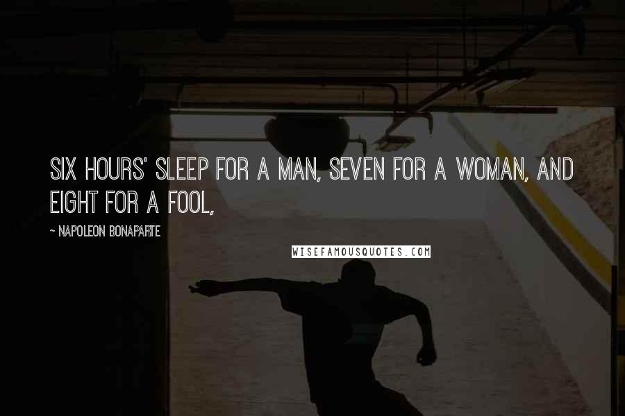 Napoleon Bonaparte Quotes: Six hours' sleep for a man, seven for a woman, and eight for a fool,
