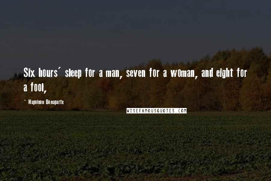 Napoleon Bonaparte Quotes: Six hours' sleep for a man, seven for a woman, and eight for a fool,