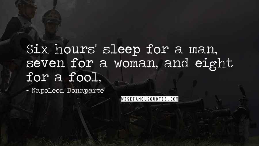 Napoleon Bonaparte Quotes: Six hours' sleep for a man, seven for a woman, and eight for a fool,