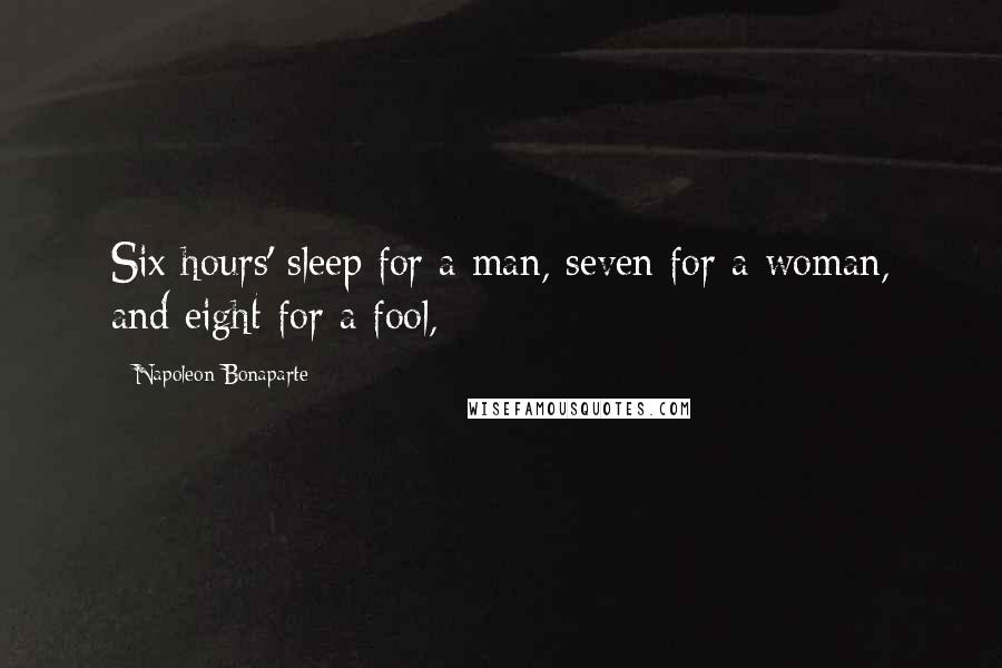 Napoleon Bonaparte Quotes: Six hours' sleep for a man, seven for a woman, and eight for a fool,