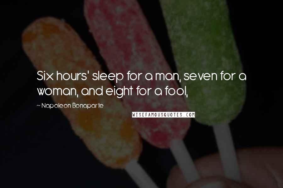 Napoleon Bonaparte Quotes: Six hours' sleep for a man, seven for a woman, and eight for a fool,
