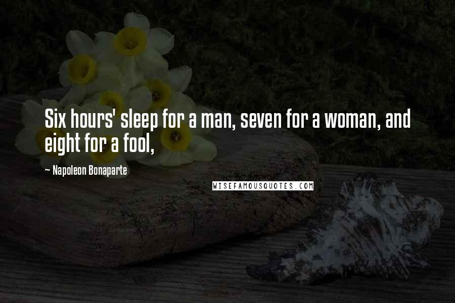 Napoleon Bonaparte Quotes: Six hours' sleep for a man, seven for a woman, and eight for a fool,