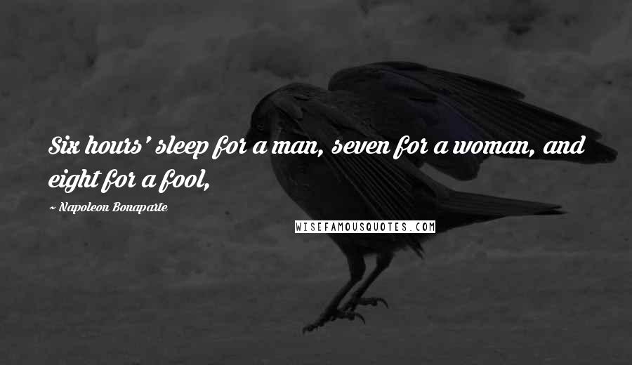 Napoleon Bonaparte Quotes: Six hours' sleep for a man, seven for a woman, and eight for a fool,