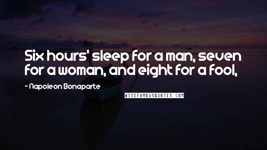 Napoleon Bonaparte Quotes: Six hours' sleep for a man, seven for a woman, and eight for a fool,