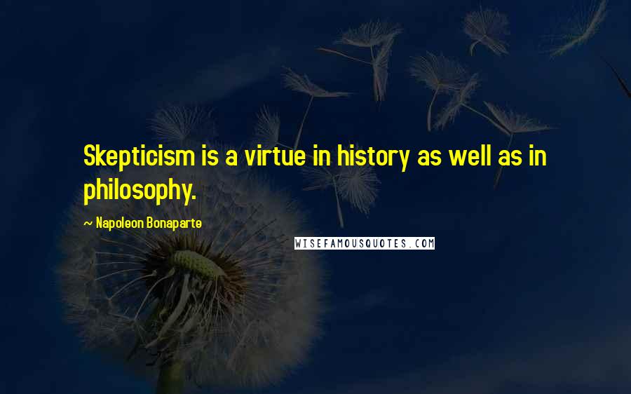 Napoleon Bonaparte Quotes: Skepticism is a virtue in history as well as in philosophy.