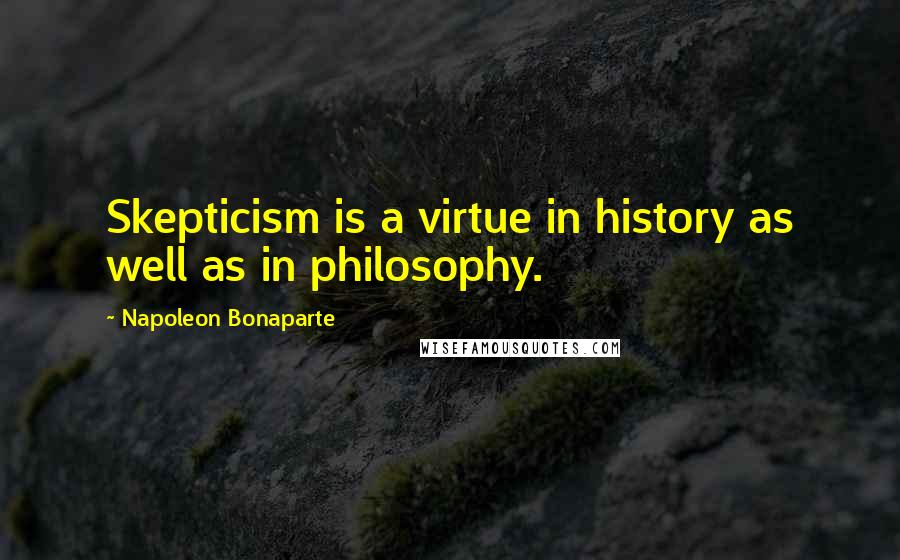 Napoleon Bonaparte Quotes: Skepticism is a virtue in history as well as in philosophy.