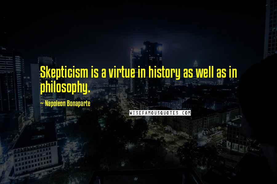 Napoleon Bonaparte Quotes: Skepticism is a virtue in history as well as in philosophy.