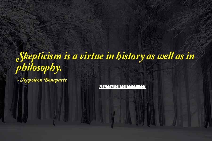 Napoleon Bonaparte Quotes: Skepticism is a virtue in history as well as in philosophy.