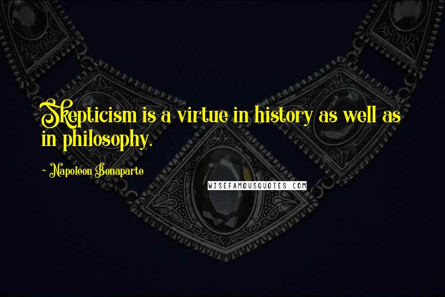 Napoleon Bonaparte Quotes: Skepticism is a virtue in history as well as in philosophy.