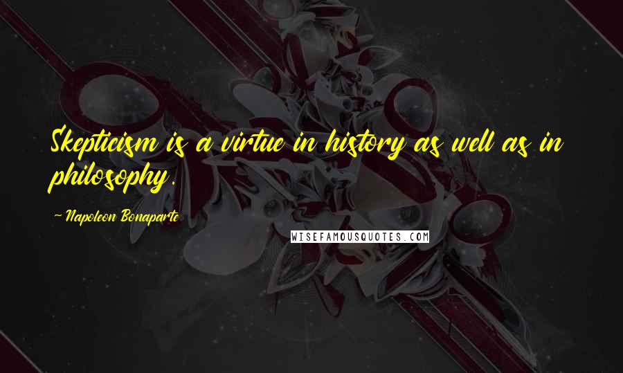 Napoleon Bonaparte Quotes: Skepticism is a virtue in history as well as in philosophy.