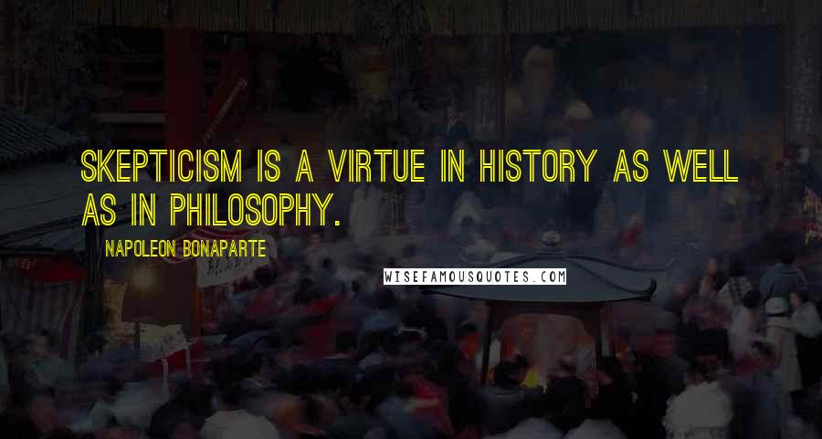 Napoleon Bonaparte Quotes: Skepticism is a virtue in history as well as in philosophy.
