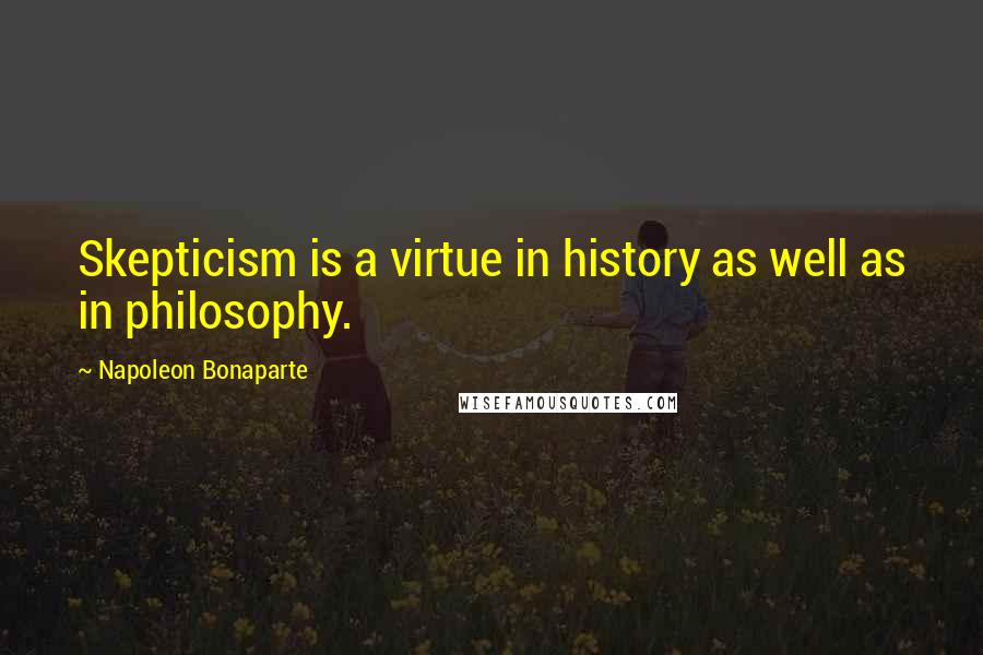 Napoleon Bonaparte Quotes: Skepticism is a virtue in history as well as in philosophy.