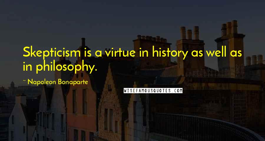 Napoleon Bonaparte Quotes: Skepticism is a virtue in history as well as in philosophy.