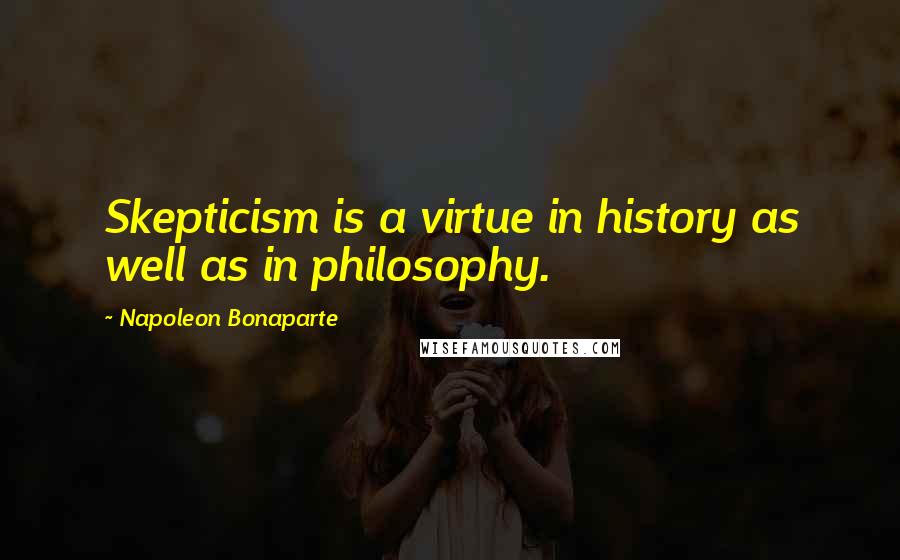 Napoleon Bonaparte Quotes: Skepticism is a virtue in history as well as in philosophy.