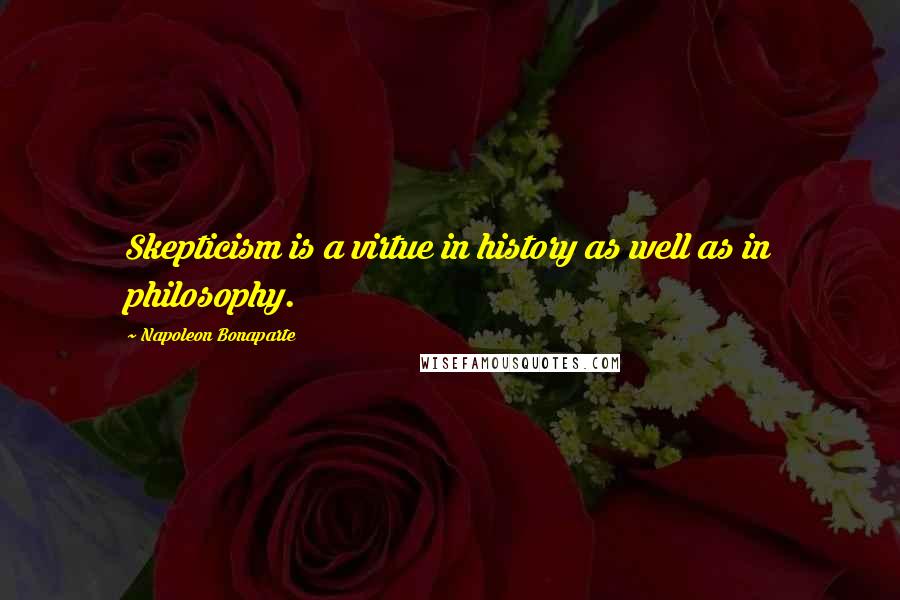Napoleon Bonaparte Quotes: Skepticism is a virtue in history as well as in philosophy.
