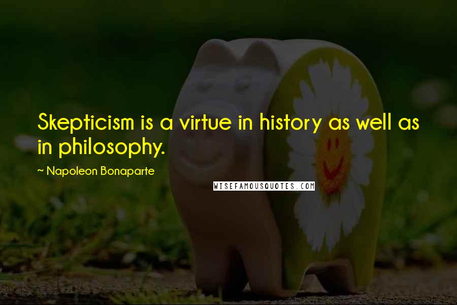 Napoleon Bonaparte Quotes: Skepticism is a virtue in history as well as in philosophy.