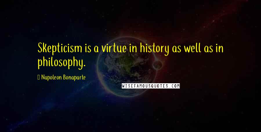 Napoleon Bonaparte Quotes: Skepticism is a virtue in history as well as in philosophy.