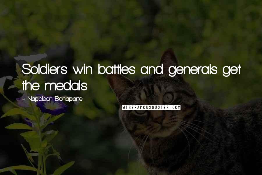 Napoleon Bonaparte Quotes: Soldiers win battles and generals get the medals.