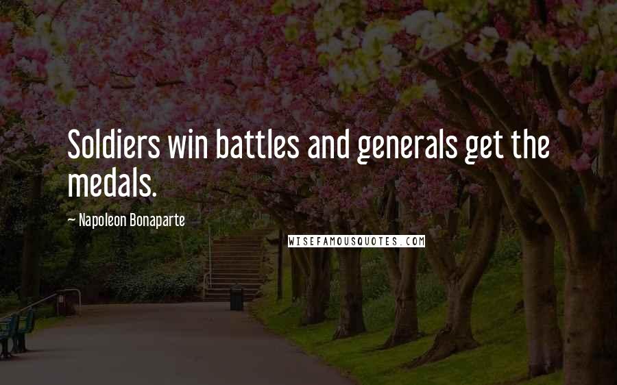 Napoleon Bonaparte Quotes: Soldiers win battles and generals get the medals.
