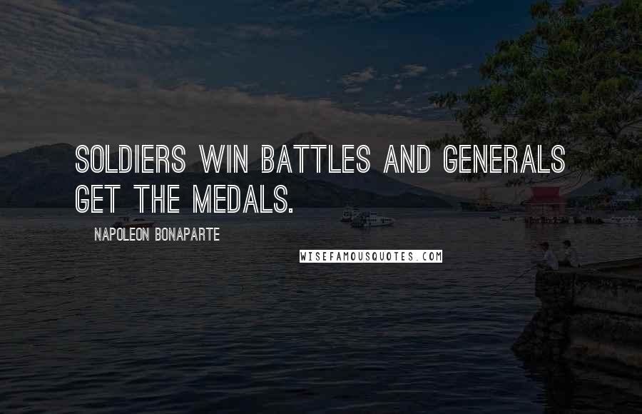 Napoleon Bonaparte Quotes: Soldiers win battles and generals get the medals.