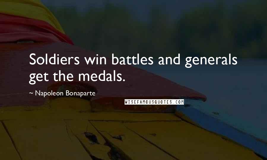 Napoleon Bonaparte Quotes: Soldiers win battles and generals get the medals.