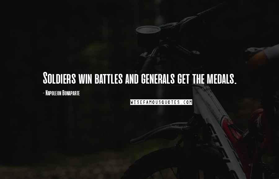 Napoleon Bonaparte Quotes: Soldiers win battles and generals get the medals.