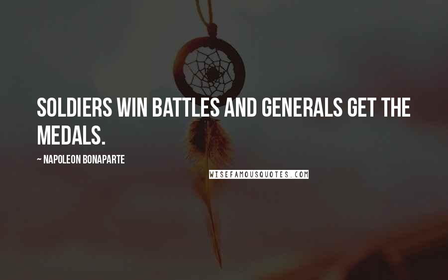 Napoleon Bonaparte Quotes: Soldiers win battles and generals get the medals.