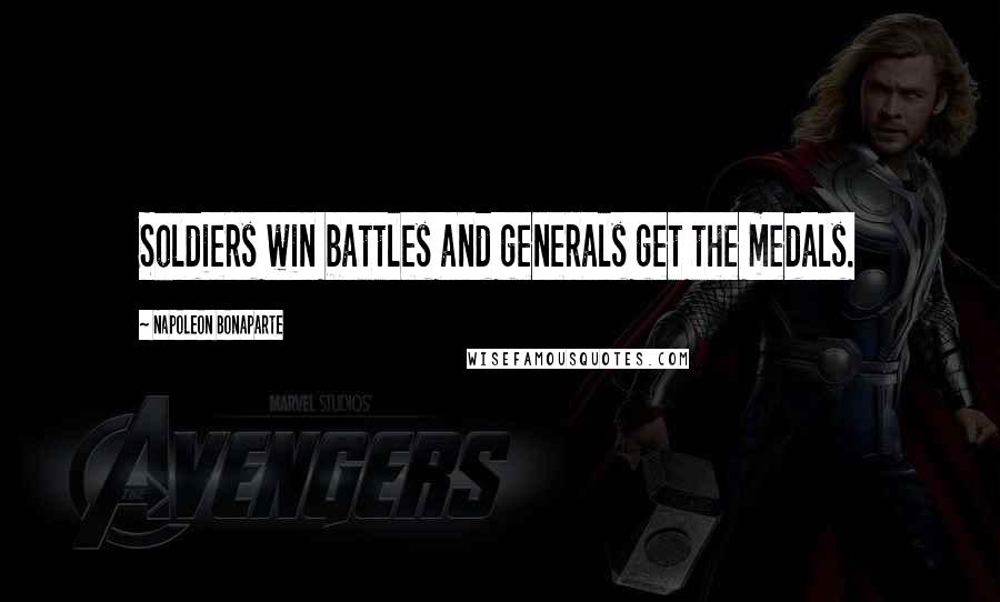 Napoleon Bonaparte Quotes: Soldiers win battles and generals get the medals.