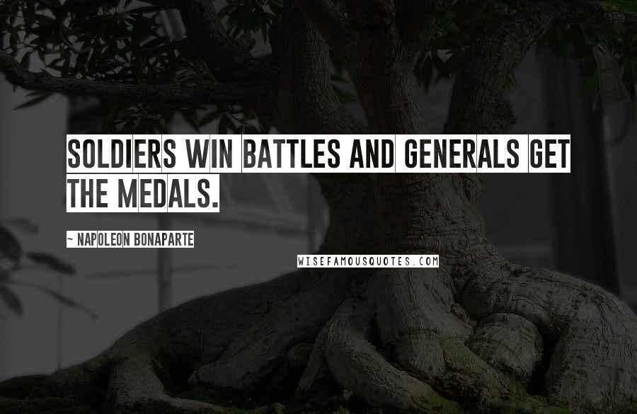 Napoleon Bonaparte Quotes: Soldiers win battles and generals get the medals.
