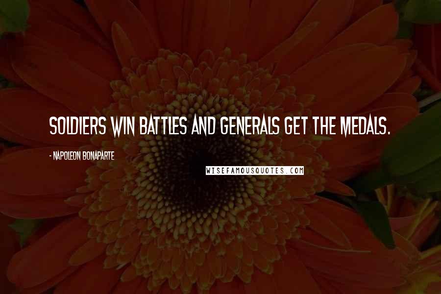 Napoleon Bonaparte Quotes: Soldiers win battles and generals get the medals.