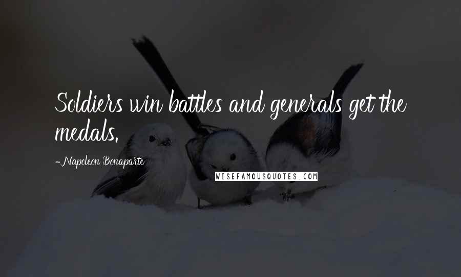 Napoleon Bonaparte Quotes: Soldiers win battles and generals get the medals.