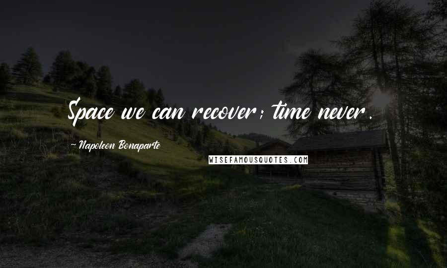 Napoleon Bonaparte Quotes: Space we can recover; time never.