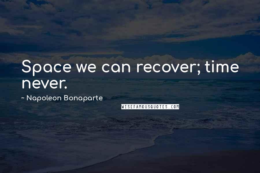 Napoleon Bonaparte Quotes: Space we can recover; time never.