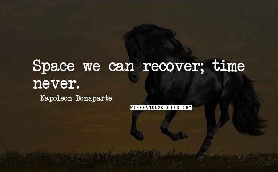 Napoleon Bonaparte Quotes: Space we can recover; time never.