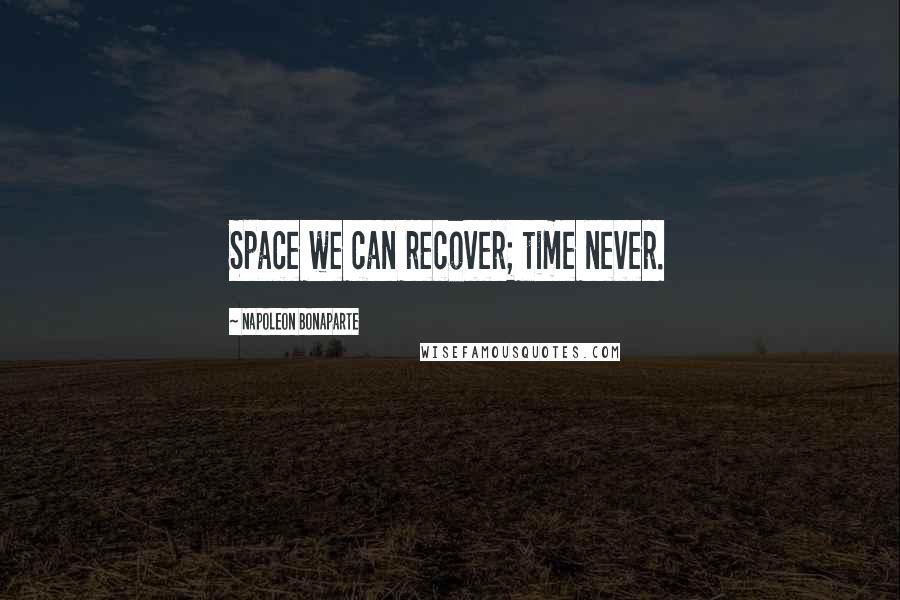 Napoleon Bonaparte Quotes: Space we can recover; time never.