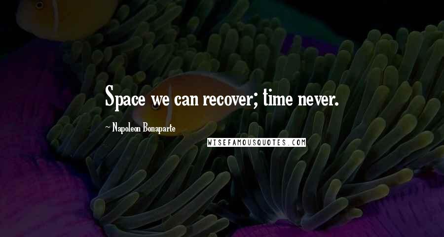 Napoleon Bonaparte Quotes: Space we can recover; time never.