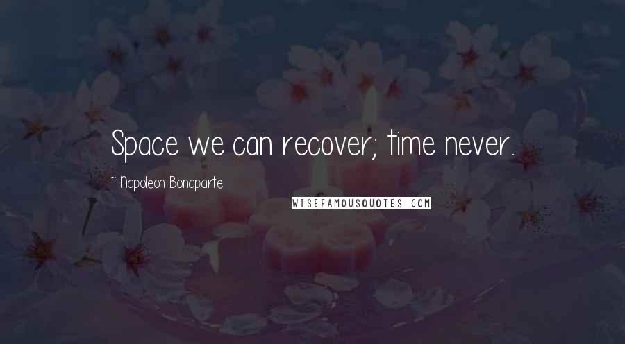 Napoleon Bonaparte Quotes: Space we can recover; time never.