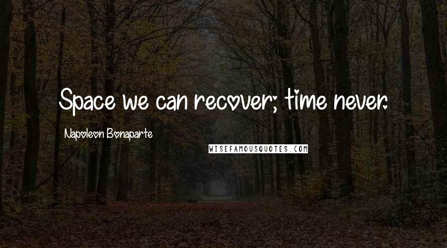 Napoleon Bonaparte Quotes: Space we can recover; time never.