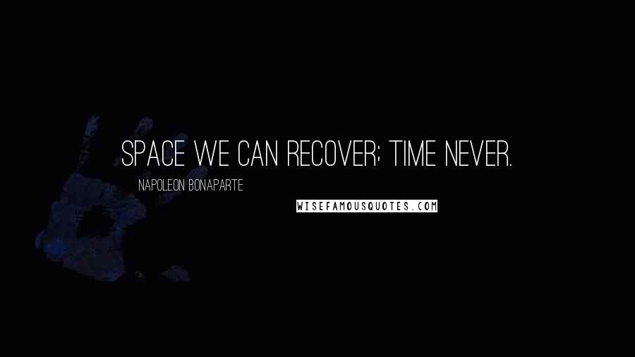 Napoleon Bonaparte Quotes: Space we can recover; time never.
