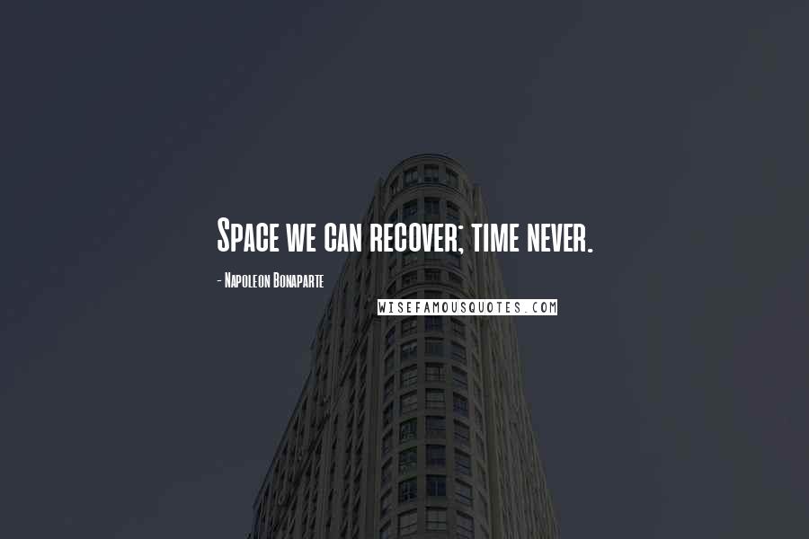 Napoleon Bonaparte Quotes: Space we can recover; time never.
