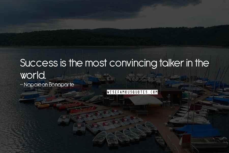 Napoleon Bonaparte Quotes: Success is the most convincing talker in the world.